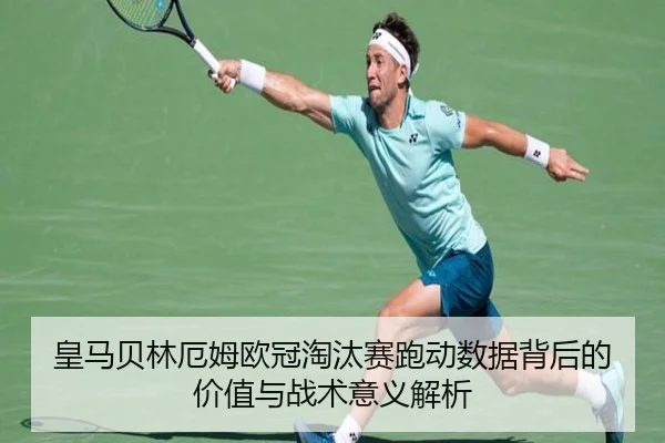 皇马贝林厄姆欧冠淘汰赛跑动数据背后的价值与战术意义解析