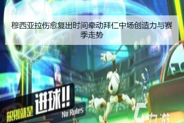 穆西亚拉伤愈复出时间牵动拜仁中场创造力与赛季走势
