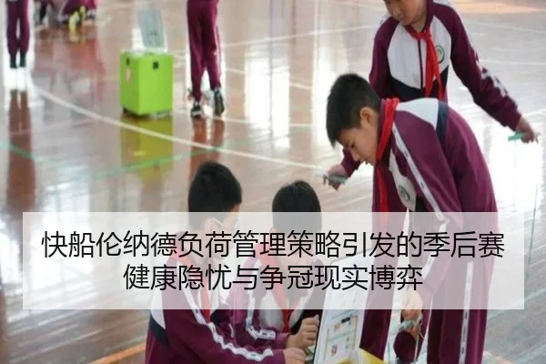 快船伦纳德负荷管理策略引发的季后赛健康隐忧与争冠现实博弈 | kaiyun