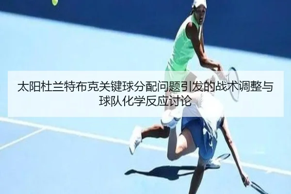 太阳杜兰特布克关键球分配问题引发的战术调整与球队化学反应讨论