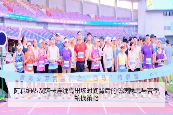 阿森纳热议萨卡连续高出场时间背后的伤病隐患与赛季轮换策略（kaiyun）