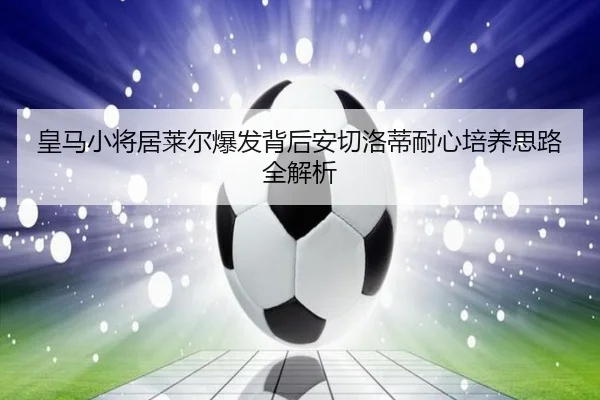 皇马小将居莱尔爆发背后安切洛蒂耐心培养思路全解析 | kaiyun
