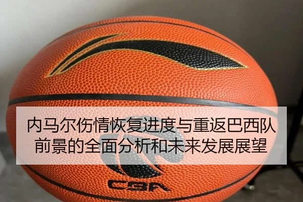 内马尔伤情恢复进度与重返巴西队前景的全面分析和未来发展展望（kaiyun）