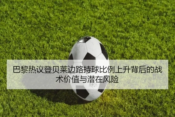 巴黎热议登贝莱边路持球比例上升背后的战术价值与潜在风险（kaiyun）