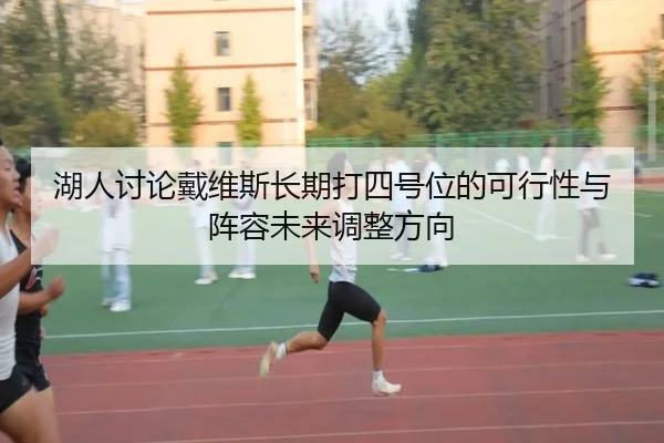 湖人讨论戴维斯长期打四号位的可行性与阵容未来调整方向