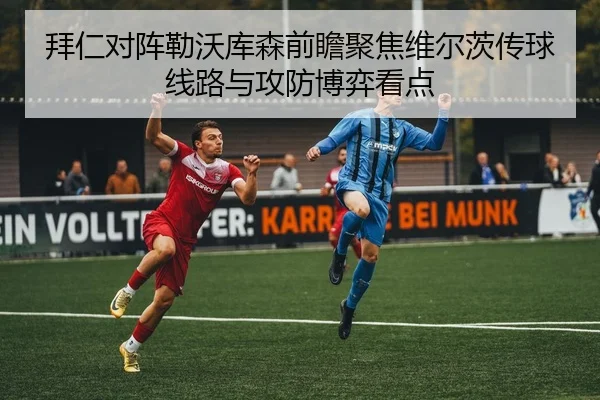 拜仁对阵勒沃库森前瞻聚焦维尔茨传球线路与攻防博弈看点 | kaiyun